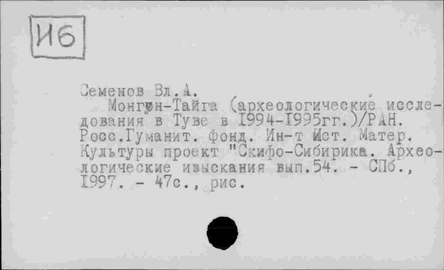 ﻿Семенов Вл.А.
Монгін-Тайга (археологические исследования в Туве в І994-І995гг. )/РАН. Росс.Туманит, фонд. Ин-т Ист. Матер. Культуры проект "Скифо-Сибирика. Археологические изыскания вып.54. - СПб., 1997. - 47с., рис.